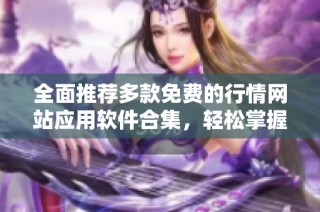 全面推荐多款免费的行情网站应用软件合集，轻松掌握市场动态与资讯