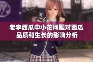 老李西瓜中小花问题对西瓜品质和生长的影响分析