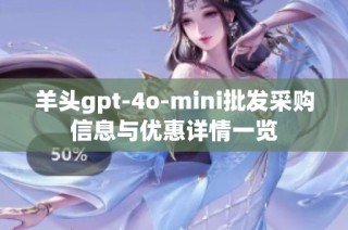 羊头gpt-4o-mini批发采购信息与优惠详情一览