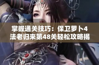 掌握通关技巧：保卫萝卜4法老归来第48关轻松攻略揭秘