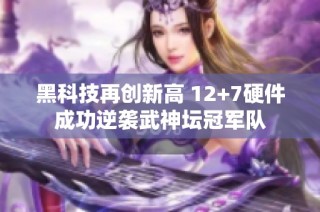黑科技再创新高 12+7硬件成功逆袭武神坛冠军队