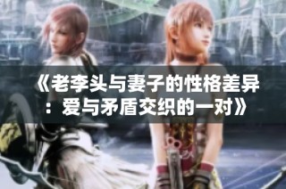 《老李头与妻子的性格差异：爱与矛盾交织的一对》