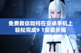 免费教你如何在安卓手机上轻松完成9 1安装步骤