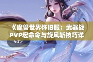 《魔兽世界怀旧服：武器战PVP宏命令与旋风斩技巧详解》