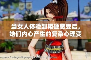 当女人体验到粗硬感受后，她们内心产生的复杂心理变化分析
