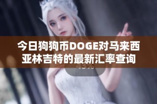 今日狗狗币DOGE对马来西亚林吉特的最新汇率查询