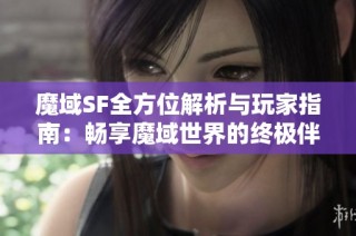 魔域SF全方位解析与玩家指南：畅享魔域世界的终极伴侣推荐