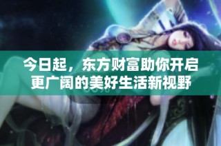 今日起，东方财富助你开启更广阔的美好生活新视野