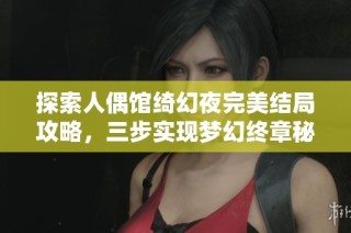 探索人偶馆绮幻夜完美结局攻略，三步实现梦幻终章秘诀