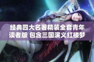 经典四大名著精装全套青年读者版 包含三国演义红楼梦水浒传西游记 完美呈现原著魅力