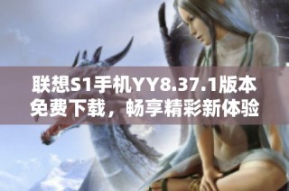 联想S1手机YY8.37.1版本免费下载，畅享精彩新体验