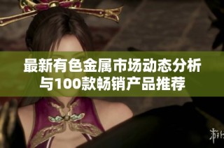 最新有色金属市场动态分析与100款畅销产品推荐