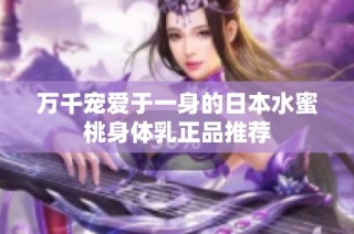 万千宠爱于一身的日本水蜜桃身体乳正品推荐