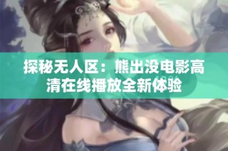 探秘无人区：熊出没电影高清在线播放全新体验
