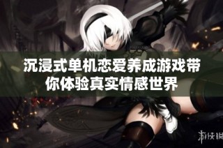 沉浸式单机恋爱养成游戏带你体验真实情感世界