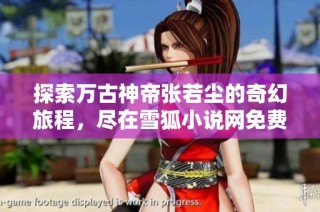 探索万古神帝张若尘的奇幻旅程，尽在雪狐小说网免费阅读