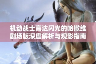 机动战士高达闪光的哈撒维剧场版深度解析与观影指南