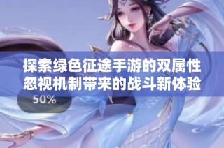 探索绿色征途手游的双属性忽视机制带来的战斗新体验