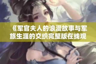 《军官夫人的浪漫故事与军旅生涯的交织完整版在线观看》