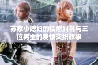 苏家小媳妇的情感纠葛与三位男主的爱恨交织故事