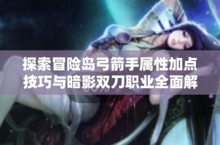 探索冒险岛弓箭手属性加点技巧与暗影双刀职业全面解析