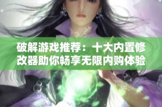 破解游戏推荐：十大内置修改器助你畅享无限内购体验