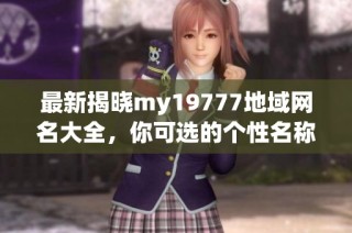 最新揭晓my19777地域网名大全，你可选的个性名称推荐