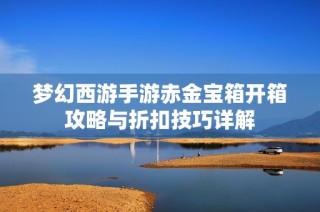 梦幻西游手游赤金宝箱开箱攻略与折扣技巧详解