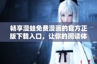 畅享漫蛙免费漫画的官方正版下载入口，让你的阅读体验更精彩
