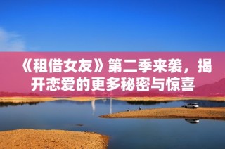 《租借女友》第二季来袭，揭开恋爱的更多秘密与惊喜