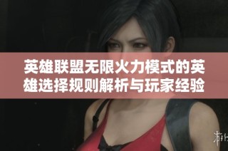 英雄联盟无限火力模式的英雄选择规则解析与玩家经验分享
