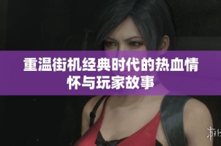 重温街机经典时代的热血情怀与玩家故事