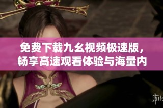 免费下载九幺视频极速版，畅享高速观看体验与海量内容