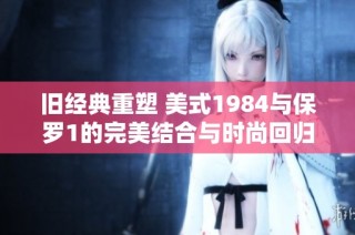 旧经典重塑 美式1984与保罗1的完美结合与时尚回归