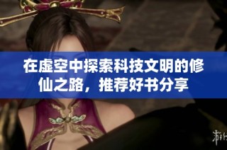 在虚空中探索科技文明的修仙之路，推荐好书分享