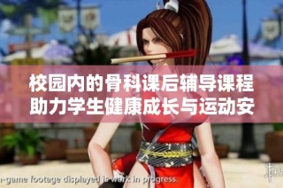 校园内的骨科课后辅导课程助力学生健康成长与运动安全