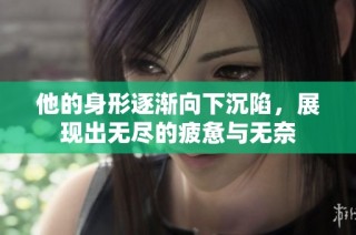 他的身形逐渐向下沉陷，展现出无尽的疲惫与无奈
