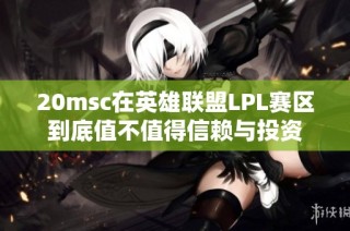 20msc在英雄联盟LPL赛区到底值不值得信赖与投资