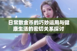 日常散金币的巧妙运用与健康生活的密切关系探讨