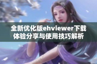 全新优化版ehviewer下载体验分享与使用技巧解析