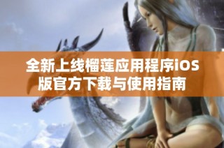 全新上线榴莲应用程序iOS版官方下载与使用指南