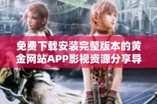免费下载安装完整版本的黄金网站APP影视资源分享导览