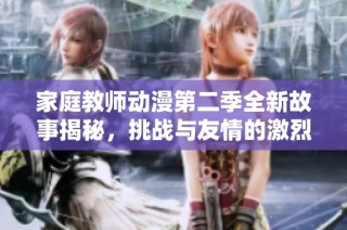 家庭教师动漫第二季全新故事揭秘，挑战与友情的激烈碰撞