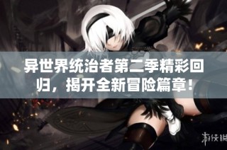 异世界统治者第二季精彩回归，揭开全新冒险篇章！