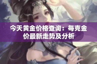 今天黄金价格查询：每克金价最新走势及分析