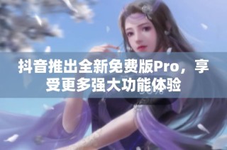 抖音推出全新免费版Pro，享受更多强大功能体验