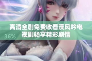 高清全剧免费收看漠风吟电视剧畅享精彩剧情