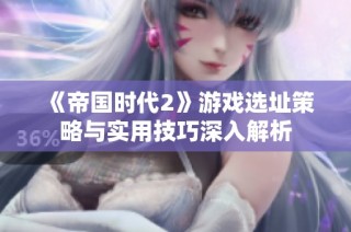 《帝国时代2》游戏选址策略与实用技巧深入解析