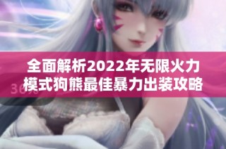 全面解析2022年无限火力模式狗熊最佳暴力出装攻略