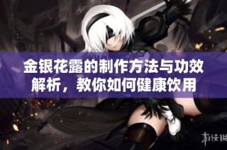 金银花露的制作方法与功效解析，教你如何健康饮用